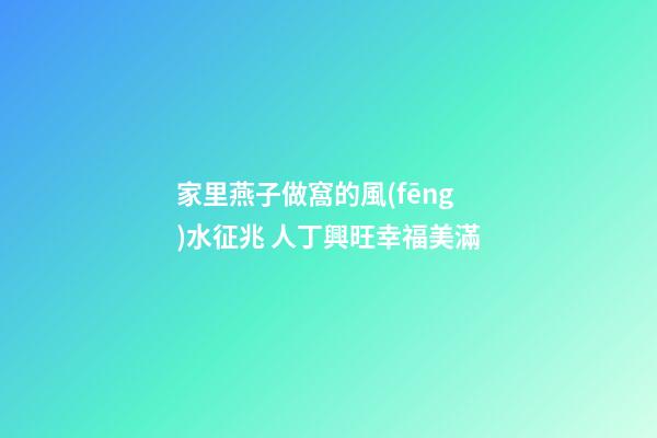 家里燕子做窩的風(fēng)水征兆 人丁興旺幸福美滿